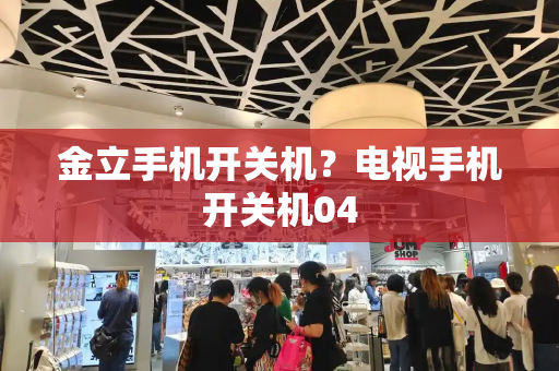金立手机开关机？电视手机开关机04