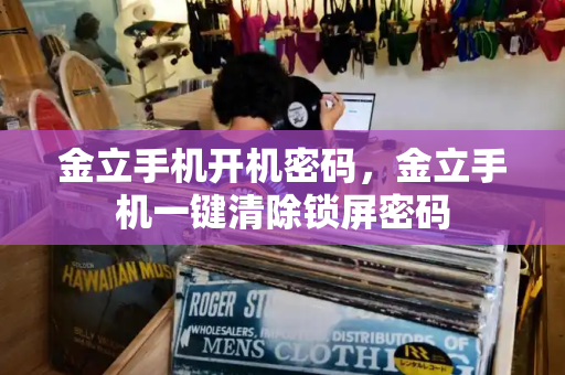 金立手机开机密码，金立手机一键清除锁屏密码
