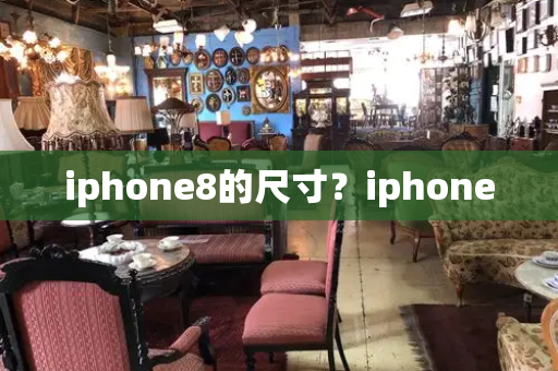 iphone8的尺寸？iphone-第1张图片-星选测评