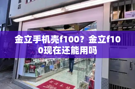 金立手机壳f100？金立f100现在还能用吗-第1张图片-星选测评