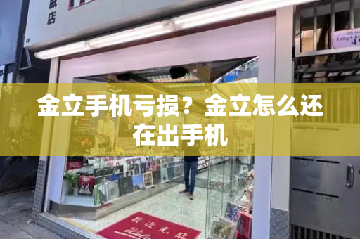 金立手机亏损？金立怎么还在出手机