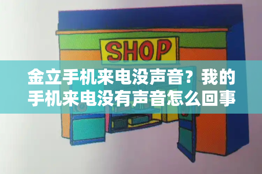 金立手机来电没声音？我的手机来电没有声音怎么回事