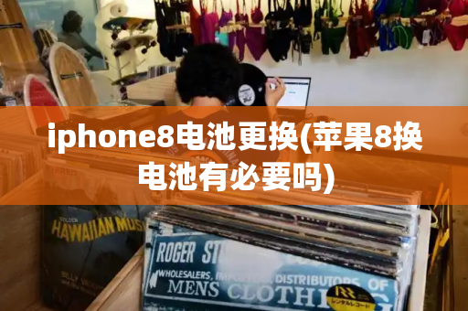 iphone8电池更换(苹果8换电池有必要吗)