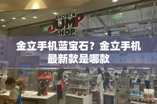 金立手机蓝宝石？金立手机最新款是哪款