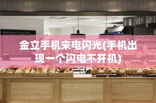 金立手机来电闪光(手机出现一个闪电不开机)