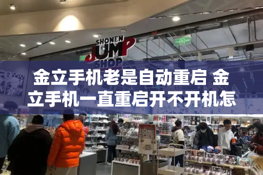 金立手机老是自动重启 金立手机一直重启开不开机怎么办