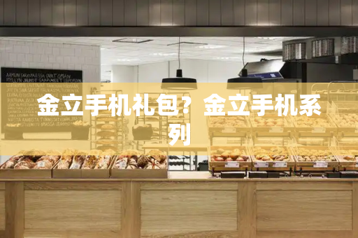 金立手机礼包？金立手机系列