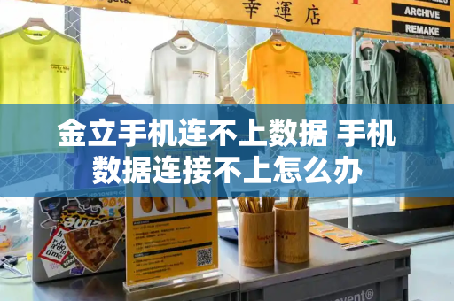 金立手机连不上数据 手机数据连接不上怎么办-第1张图片-星选测评