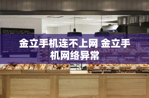 金立手机连不上网 金立手机网络异常