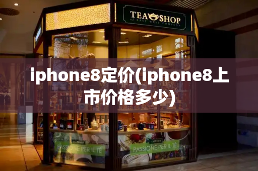 iphone8定价(iphone8上市价格多少)