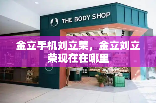 金立手机刘立荣，金立刘立荣现在在哪里
