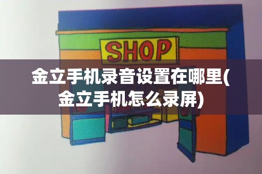 金立手机录音设置在哪里(金立手机怎么录屏)