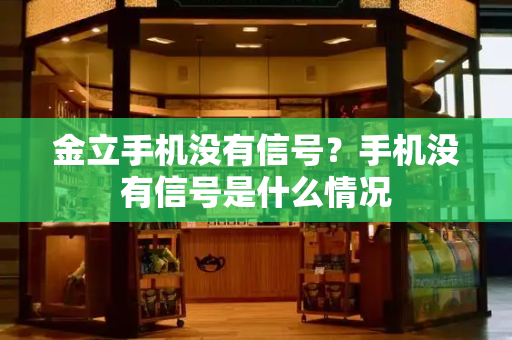 金立手机没有信号？手机没有信号是什么情况