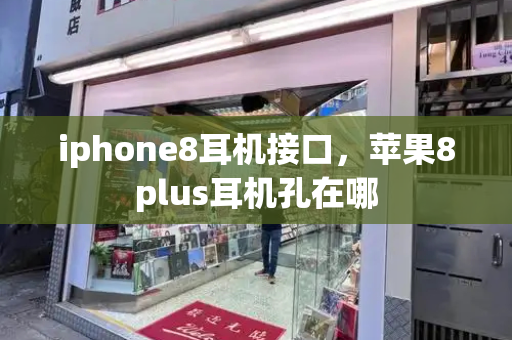 iphone8耳机接口，苹果8plus耳机孔在哪