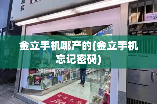 金立手机哪产的(金立手机忘记密码)