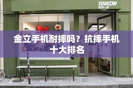 金立手机耐摔吗？抗摔手机十大排名