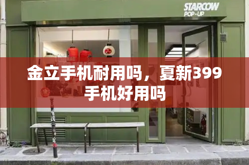 金立手机耐用吗，夏新399手机好用吗