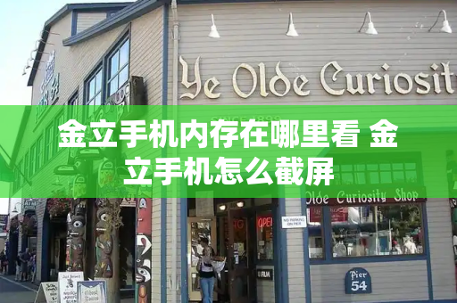 金立手机内存在哪里看 金立手机怎么截屏