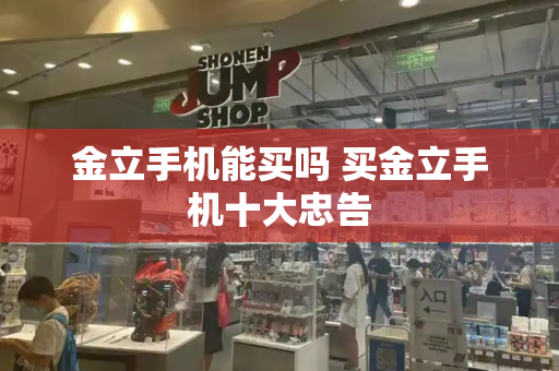 金立手机能买吗 买金立手机十大忠告