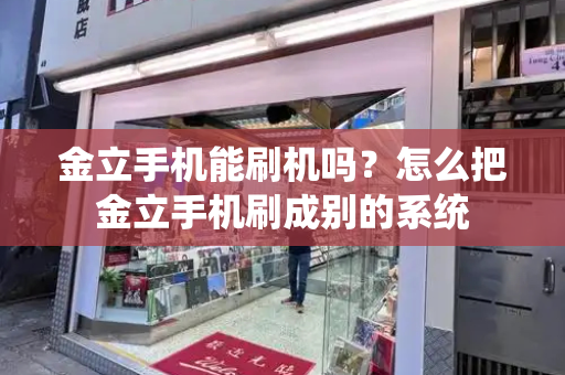 金立手机能刷机吗？怎么把金立手机刷成别的系统