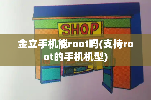 金立手机能root吗(支持root的手机机型)