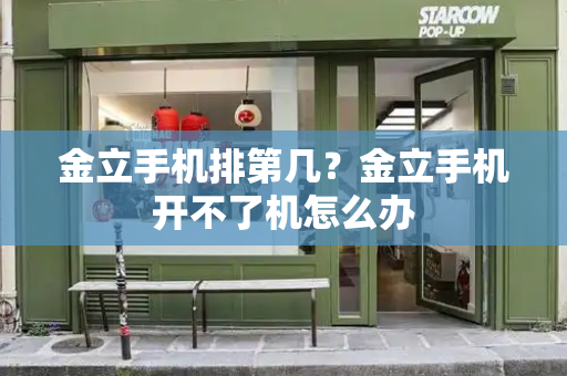 金立手机排第几？金立手机开不了机怎么办