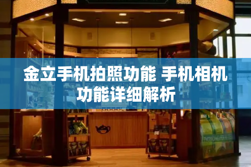 金立手机拍照功能 手机相机功能详细解析-第1张图片-星选测评