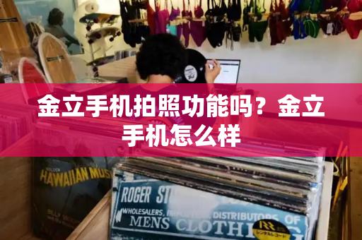 金立手机拍照功能吗？金立手机怎么样-第1张图片-星选测评