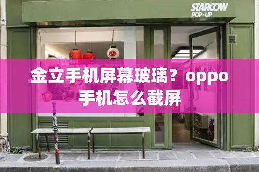 金立手机屏幕玻璃？oppo手机怎么截屏