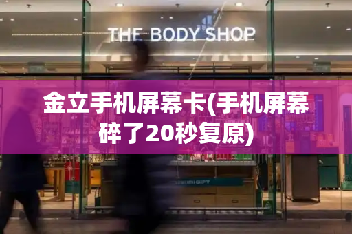 金立手机屏幕卡(手机屏幕碎了20秒复原)