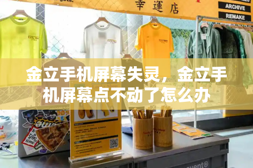 金立手机屏幕失灵，金立手机屏幕点不动了怎么办