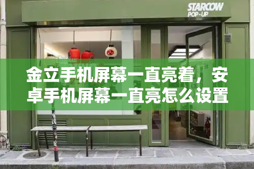 金立手机屏幕一直亮着，安卓手机屏幕一直亮怎么设置