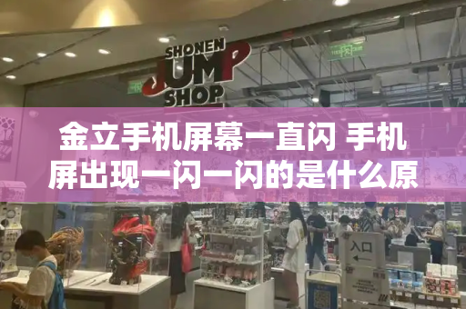 金立手机屏幕一直闪 手机屏出现一闪一闪的是什么原因