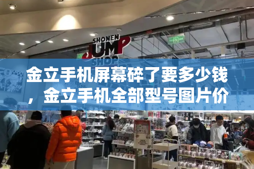 金立手机屏幕碎了要多少钱，金立手机全部型号图片价格