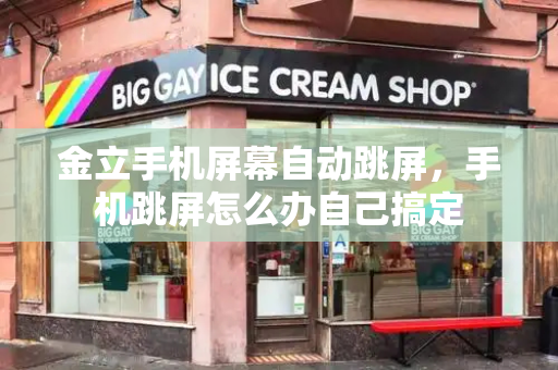 金立手机屏幕自动跳屏，手机跳屏怎么办自己搞定