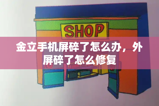 金立手机屏碎了怎么办，外屏碎了怎么修复