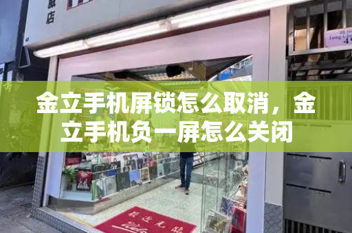 金立手机屏锁怎么取消，金立手机负一屏怎么关闭