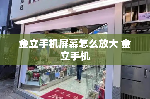 金立手机屏幕怎么放大 金立手机-第1张图片-星选测评