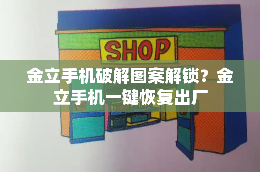 金立手机破解图案解锁？金立手机一键恢复出厂