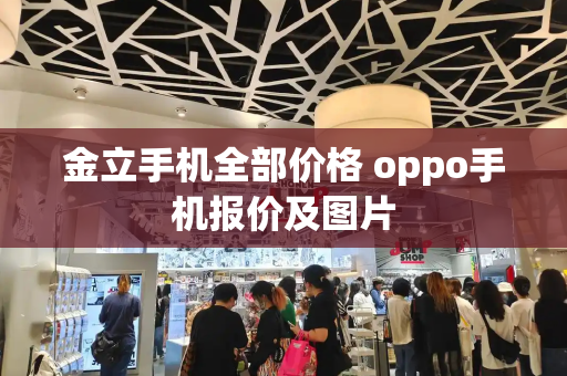 金立手机全部价格 oppo手机报价及图片