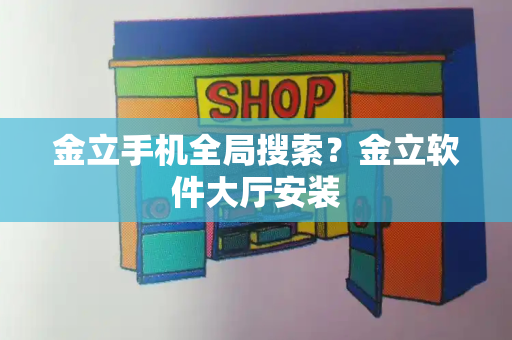 金立手机全局搜索？金立软件大厅安装