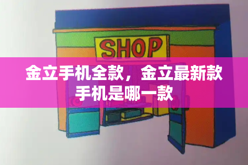 金立手机全款，金立最新款手机是哪一款