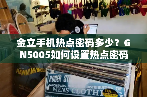 金立手机热点密码多少？GN5005如何设置热点密码