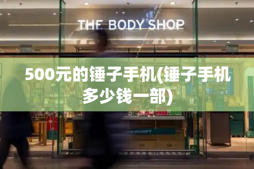 500元的锤子手机(锤子手机多少钱一部)