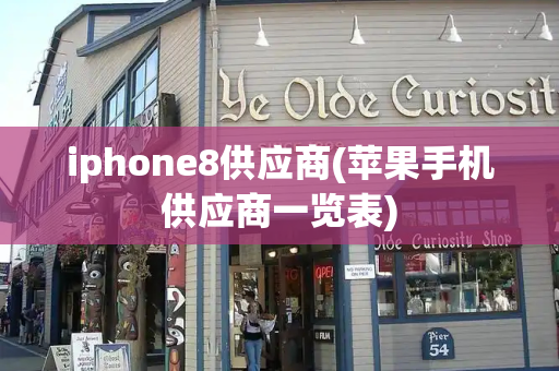 iphone8供应商(苹果手机供应商一览表)