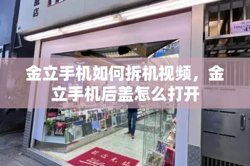 金立手机如何拆机视频，金立手机后盖怎么打开-第1张图片-星选测评