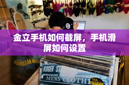金立手机如何截屏，手机滑屏如何设置-第1张图片-星选测评