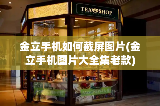金立手机如何截屏图片(金立手机图片大全集老款)