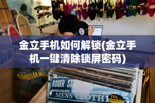 金立手机如何解锁(金立手机一键清除锁屏密码)-第1张图片-星选测评