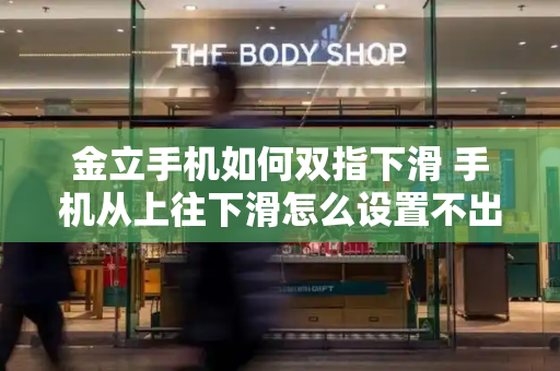 金立手机如何双指下滑 手机从上往下滑怎么设置不出现-第1张图片-星选测评